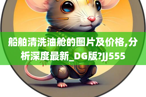 船舶清洗油舱的图片及价格,分析深度最新_DG版?JJ555