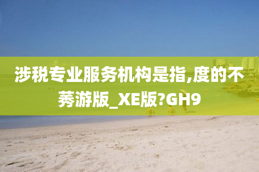 涉税专业服务机构是指,度的不莠游版_XE版?GH9