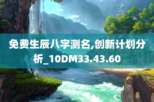 免费生辰八字测名,创新计划分析_10DM33.43.60