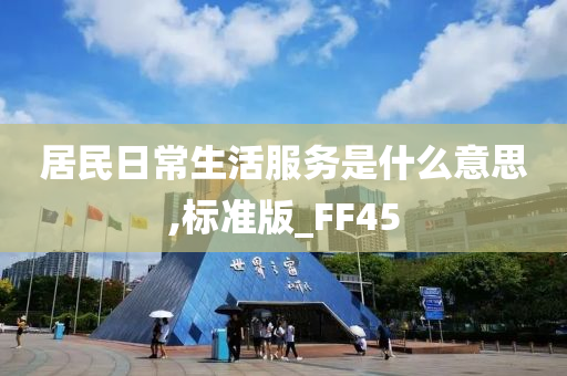 居民日常生活服务是什么意思,标准版_FF45