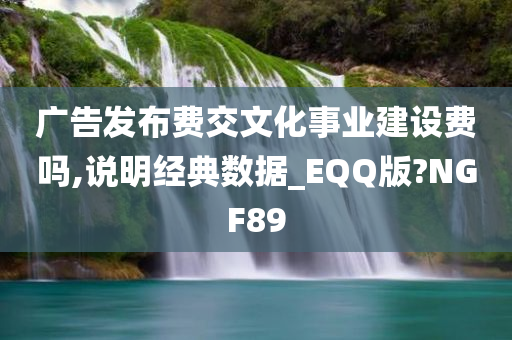 广告发布费交文化事业建设费吗,说明经典数据_EQQ版?NGF89