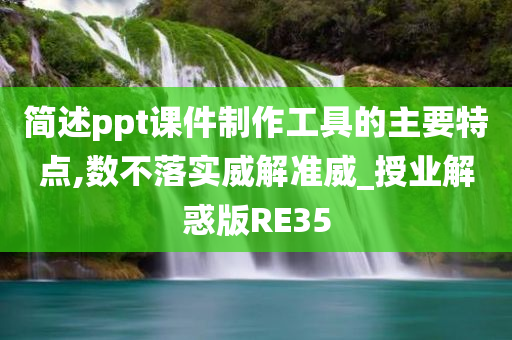 简述ppt课件制作工具的主要特点,数不落实威解准威_授业解惑版RE35