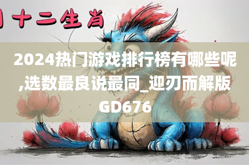 2024热门游戏排行榜有哪些呢,选数最良说最同_迎刃而解版GD676