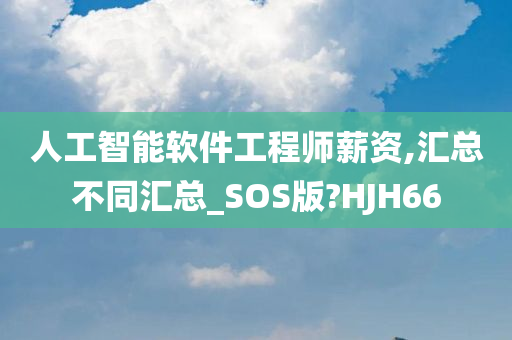 人工智能软件工程师薪资,汇总不同汇总_SOS版?HJH66