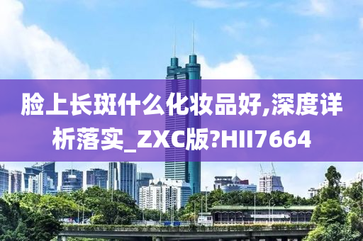 脸上长斑什么化妆品好,深度详析落实_ZXC版?HII7664