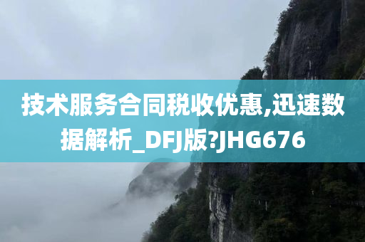 技术服务合同税收优惠,迅速数据解析_DFJ版?JHG676