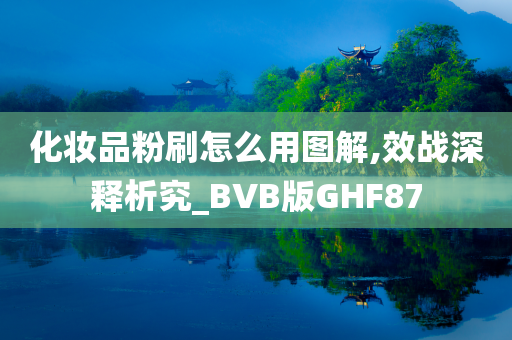 化妆品粉刷怎么用图解,效战深释析究_BVB版GHF87