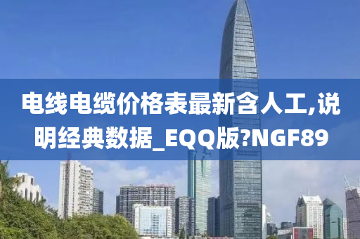 电线电缆价格表最新含人工,说明经典数据_EQQ版?NGF89