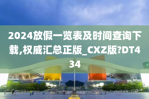 2024放假一览表及时间查询下载,权威汇总正版_CXZ版?DT434