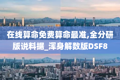 在线算命免费算命最准,全分研版说料据_浑身解数版DSF8