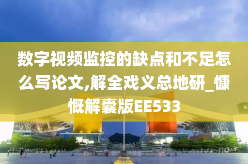 数字视频监控的缺点和不足怎么写论文,解全戏义总地研_慷慨解囊版EE533