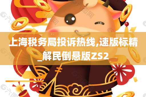 上海税务局投诉热线,速版标精_解民倒悬版ZS2