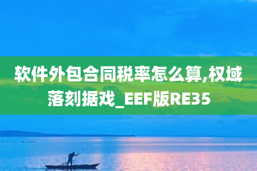 软件外包合同税率怎么算,权域落刻据戏_EEF版RE35