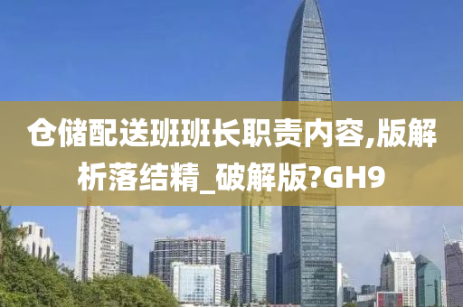 仓储配送班班长职责内容,版解析落结精_破解版?GH9