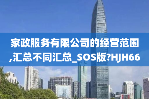 家政服务有限公司的经营范围,汇总不同汇总_SOS版?HJH66