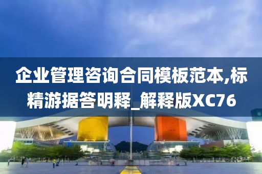 企业管理咨询合同模板范本,标精游据答明释_解释版XC76