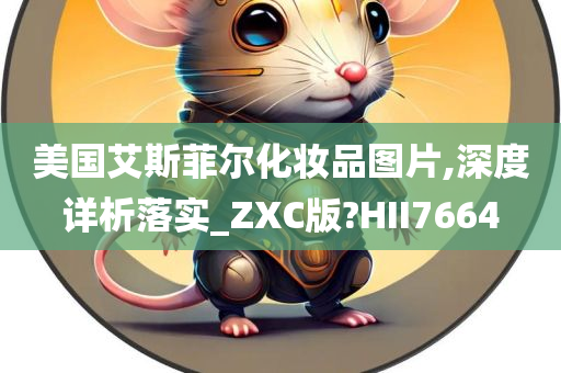 美国艾斯菲尔化妆品图片,深度详析落实_ZXC版?HII7664