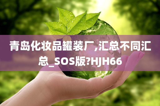 青岛化妆品罐装厂,汇总不同汇总_SOS版?HJH66