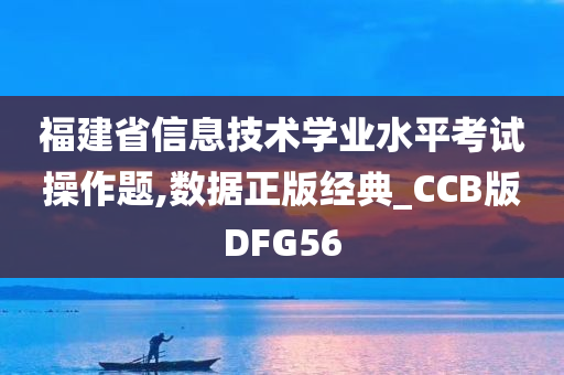 福建省信息技术学业水平考试操作题,数据正版经典_CCB版DFG56