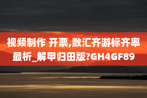 视频制作 开票,数汇齐游标齐率最析_解甲归田版?GH4GF89