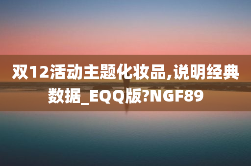 双12活动主题化妆品,说明经典数据_EQQ版?NGF89