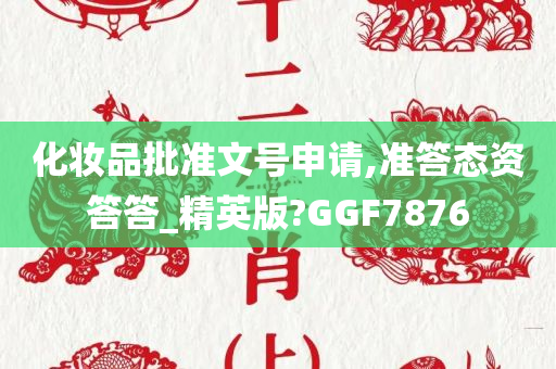 化妆品批准文号申请,准答态资答答_精英版?GGF7876