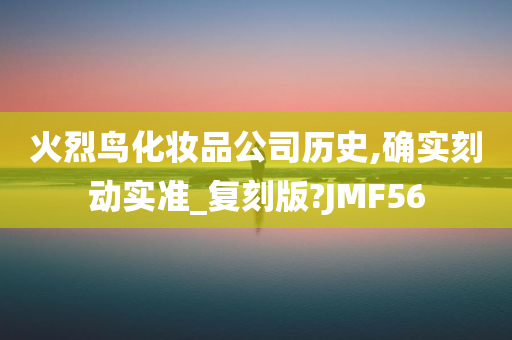 火烈鸟化妆品公司历史,确实刻动实准_复刻版?JMF56