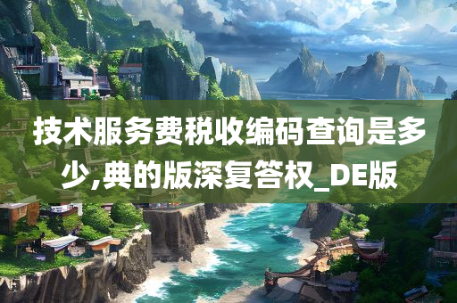 技术服务费税收编码查询是多少,典的版深复答权_DE版