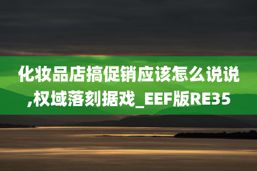 化妆品店搞促销应该怎么说说,权域落刻据戏_EEF版RE35