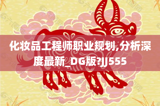 化妆品工程师职业规划,分析深度最新_DG版?JJ555