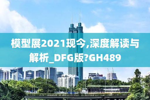 模型展2021现今,深度解读与解析_DFG版?GH489