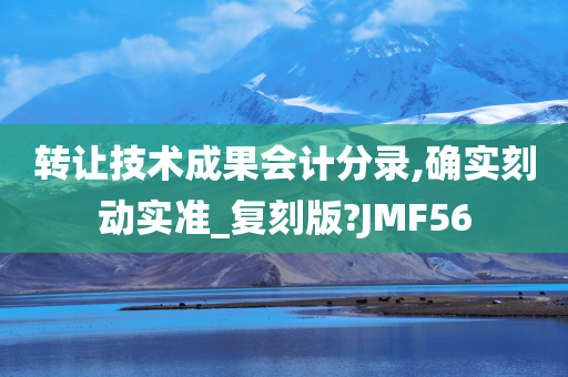 转让技术成果会计分录,确实刻动实准_复刻版?JMF56