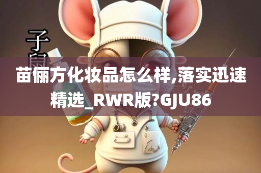 苗俪方化妆品怎么样,落实迅速精选_RWR版?GJU86