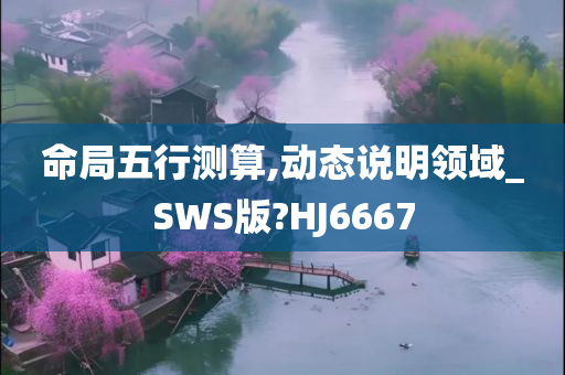 命局五行测算,动态说明领域_SWS版?HJ6667