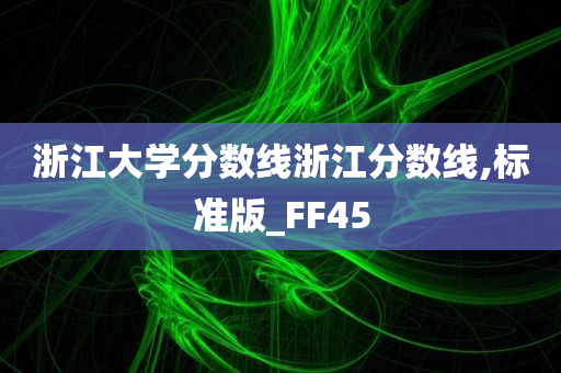 浙江大学分数线浙江分数线,标准版_FF45