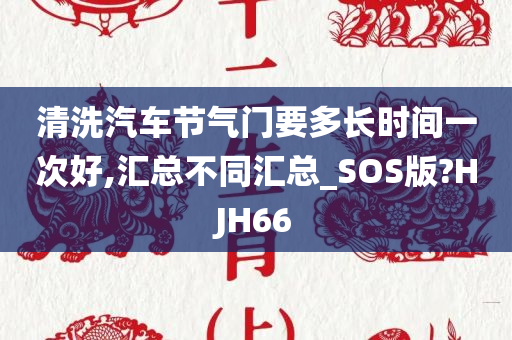 清洗汽车节气门要多长时间一次好,汇总不同汇总_SOS版?HJH66