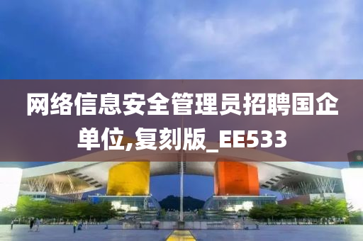 网络信息安全管理员招聘国企单位,复刻版_EE533