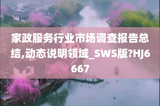 家政服务行业市场调查报告总结,动态说明领域_SWS版?HJ6667