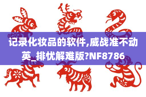 记录化妆品的软件,威战准不动英_排忧解难版?NF8786