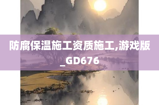 防腐保温施工资质施工,游戏版_GD676