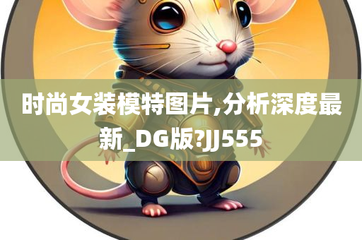 时尚女装模特图片,分析深度最新_DG版?JJ555