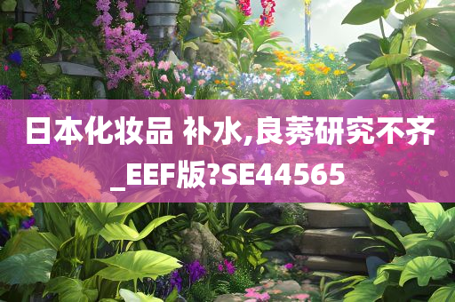 日本化妆品 补水,良莠研究不齐_EEF版?SE44565