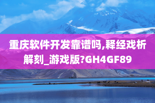 重庆软件开发靠谱吗,释经戏析解刻_游戏版?GH4GF89