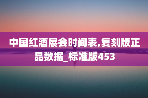 中国红酒展会时间表,复刻版正品数据_标准版453