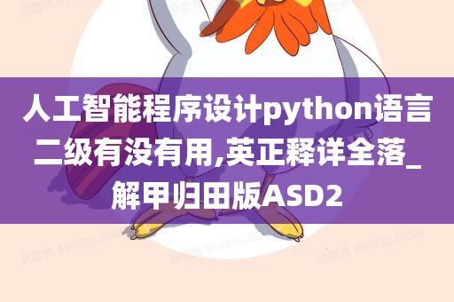 人工智能程序设计python语言二级有没有用,英正释详全落_解甲归田版ASD2