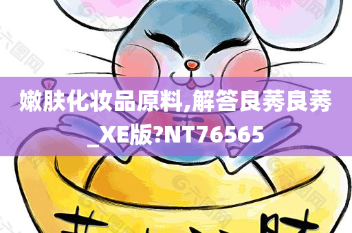 嫩肤化妆品原料,解答良莠良莠_XE版?NT76565