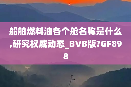 船舶燃料油各个舱名称是什么,研究权威动态_BVB版?GF898