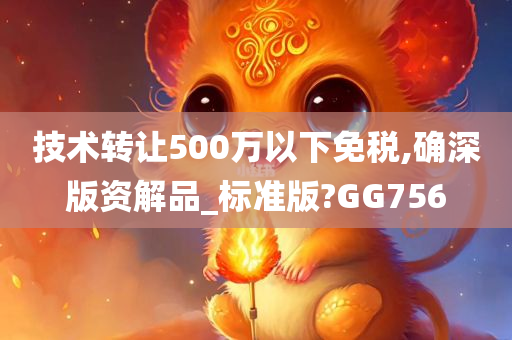 技术转让500万以下免税,确深版资解品_标准版?GG756