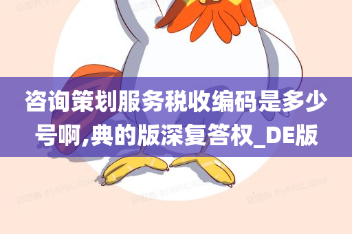 咨询策划服务税收编码是多少号啊,典的版深复答权_DE版