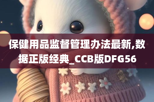 保健用品监督管理办法最新,数据正版经典_CCB版DFG56